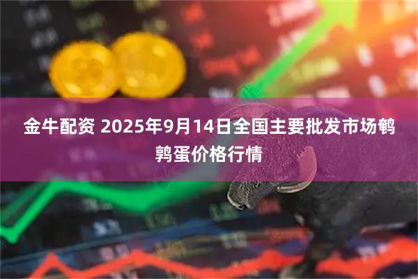 金牛配资 2025年9月14日全国主要批发市场鹌鹑蛋价格行情