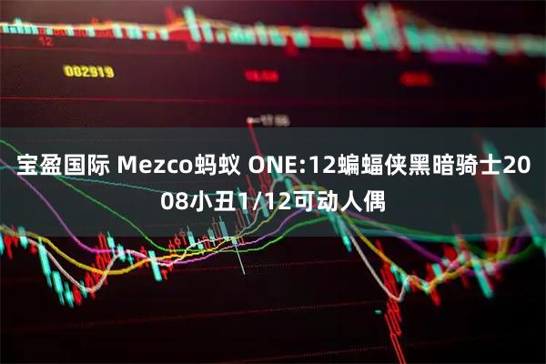 宝盈国际 Mezco蚂蚁 ONE:12蝙蝠侠黑暗骑士2008小丑1/12可动人偶