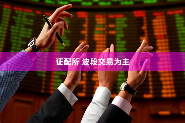 证配所 波段交易为主