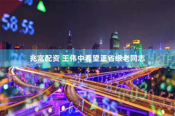 兆富配资 王伟中看望正省级老同志