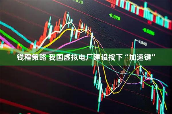 钱程策略 我国虚拟电厂建设按下“加速键”