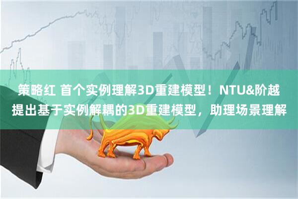 策略红 首个实例理解3D重建模型！NTU&阶越提出基于实例解耦的3D重建模型，助理场景理解