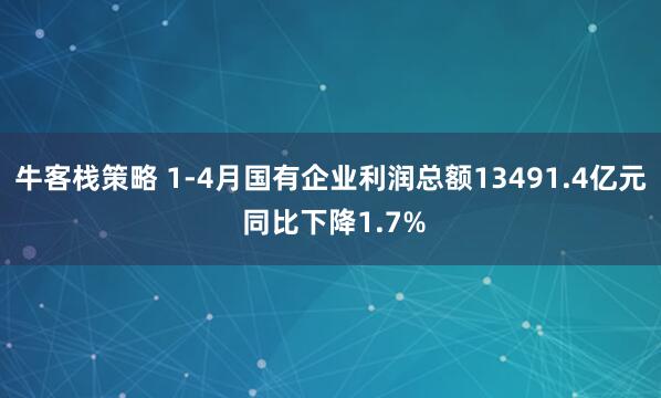 牛客栈策略 1-4月国有企业利润总额13491.4亿元 同比下降1.7%