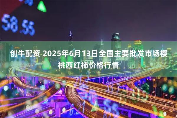 创牛配资 2025年6月13日全国主要批发市场樱桃西红柿价格行情