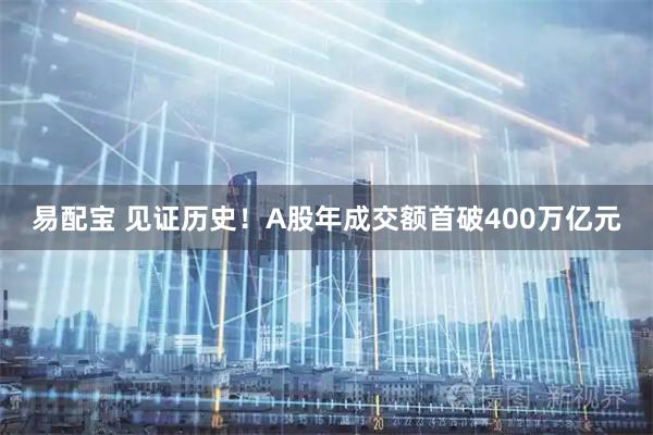 易配宝 见证历史！A股年成交额首破400万亿元