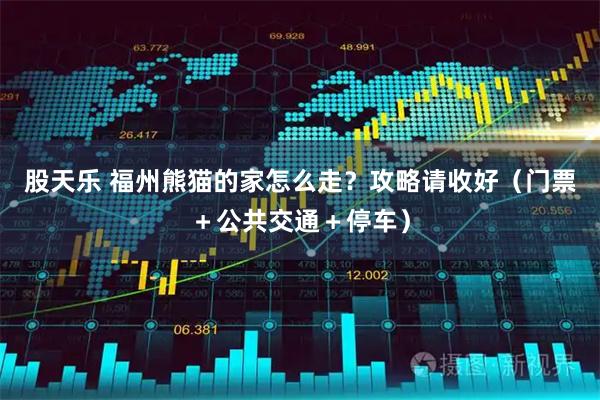 股天乐 福州熊猫的家怎么走？攻略请收好（门票＋公共交通＋停车）