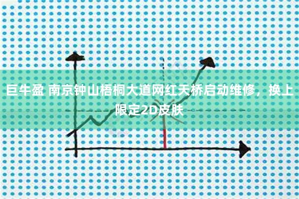 巨牛盈 南京钟山梧桐大道网红天桥启动维修，换上限定2D皮肤