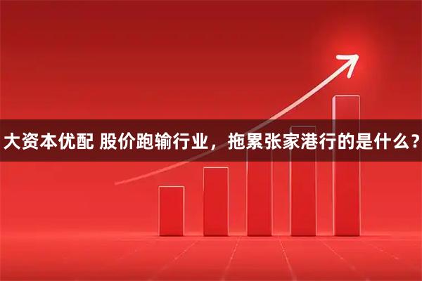 大资本优配 股价跑输行业，拖累张家港行的是什么？