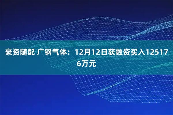 豪资随配 广钢气体：12月12日获融资买入125176万元