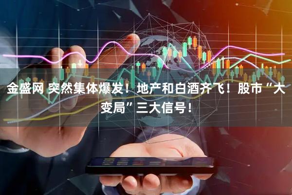 金盛网 突然集体爆发！地产和白酒齐飞！股市“大变局”三大信号！